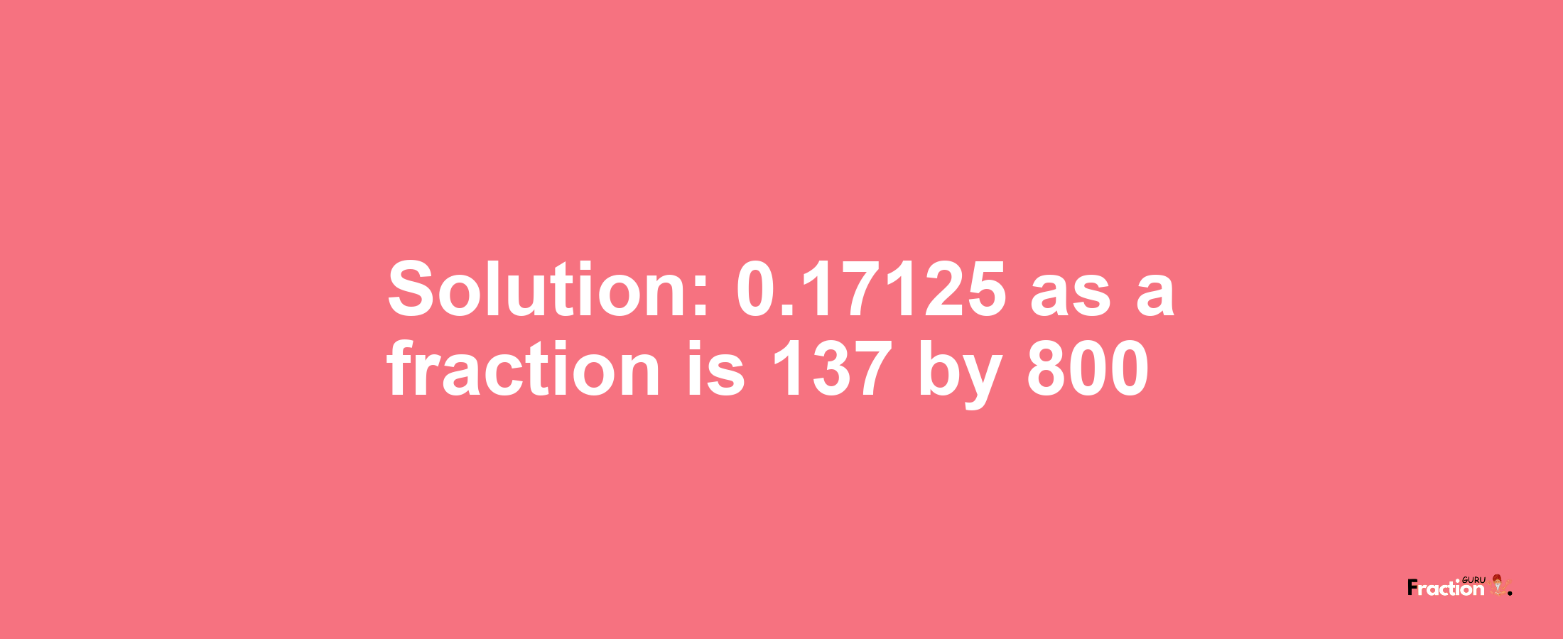 Solution:0.17125 as a fraction is 137/800